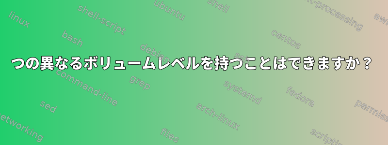 2つの異なるボリュームレベルを持つことはできますか？