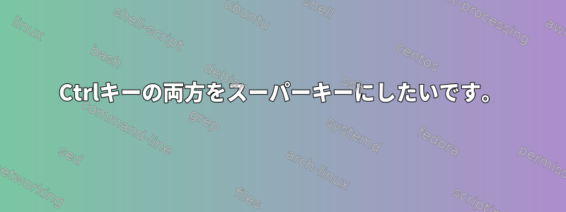 Ctrlキーの両方をスーパーキーにしたいです。