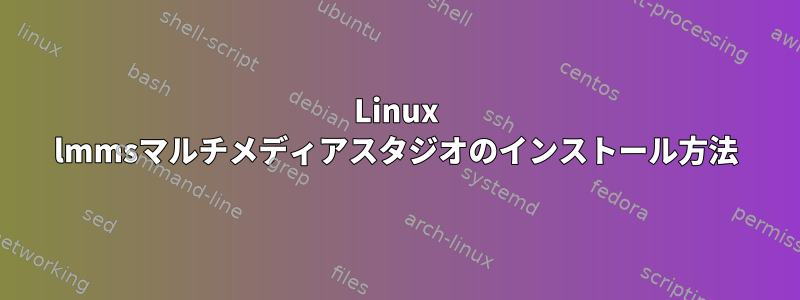 Linux lmmsマルチメディアスタジオのインストール方法