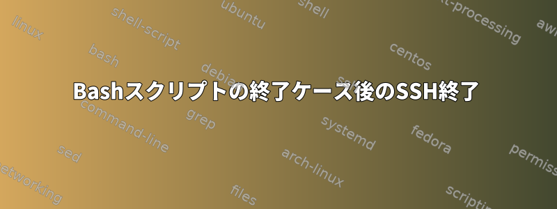 Bashスクリプトの終了ケース後のSSH終了