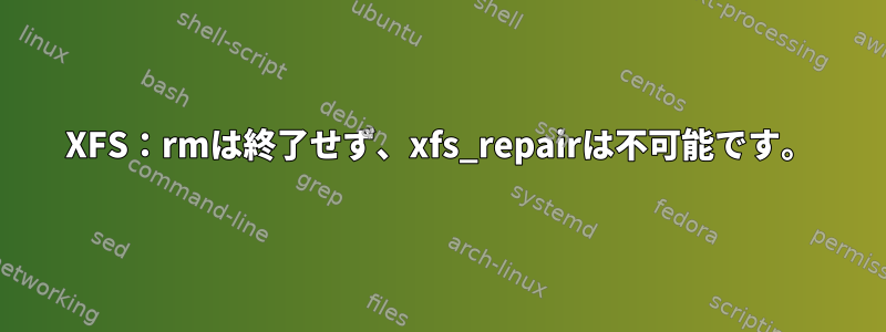 XFS：rmは終了せず、xfs_repairは不可能です。