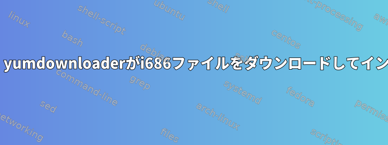 コンピュータがx86_64の場合、yumdownloaderがi686ファイルをダウンロードしてインストールするのはなぜですか？