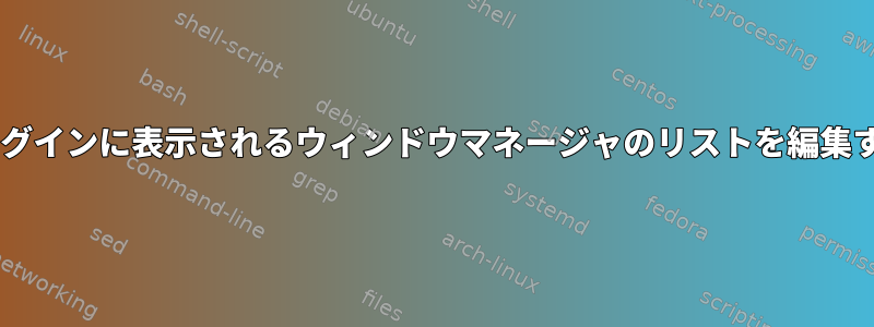 Gnomeログインに表示されるウィンドウマネージャのリストを編集するには？