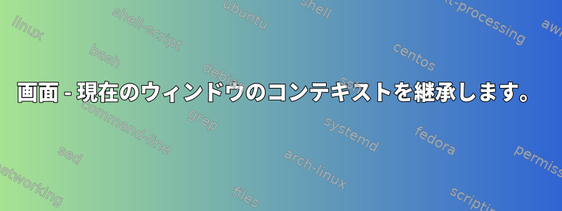 画面 - 現在のウィンドウのコンテキストを継承します。