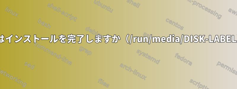 Zshはインストールを完了しますか（/run/media/DISK-LABEL）？