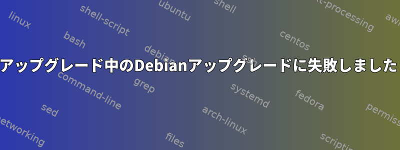 アップグレード中のDebianアップグレードに失敗しました