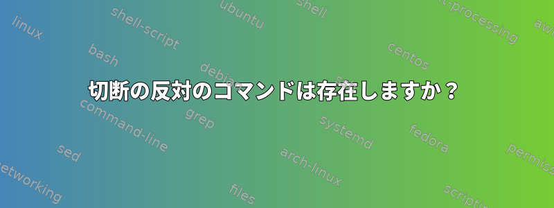 切断の反対のコマンドは存在しますか？