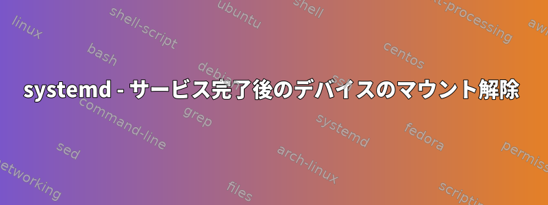 systemd - サービス完了後のデバイスのマウント解除