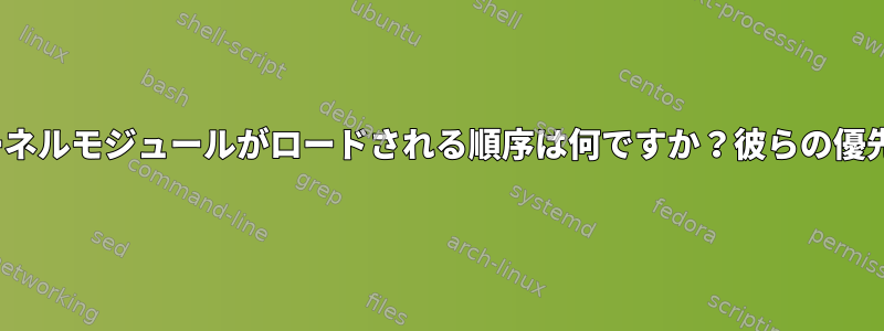 起動時にLinuxカーネルモジュールがロードされる順序は何ですか？彼らの優先順位は何ですか？