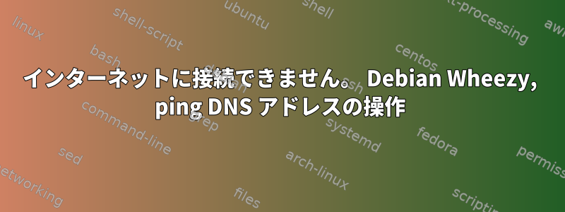 インターネットに接続できません。 Debian Wheezy, ping DNS アドレスの操作