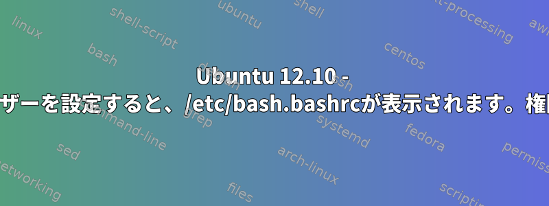 Ubuntu 12.10 - SSHログイン時にユーザーを設定すると、/etc/bash.bashrcが表示されます。権限が拒否されました。