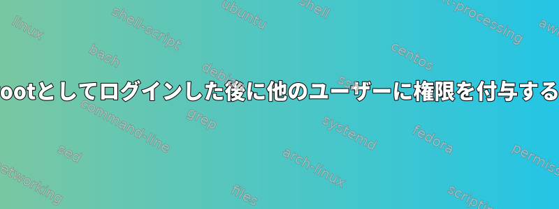 Linuxでrootとしてログインした後に他のユーザーに権限を付与する方法は？