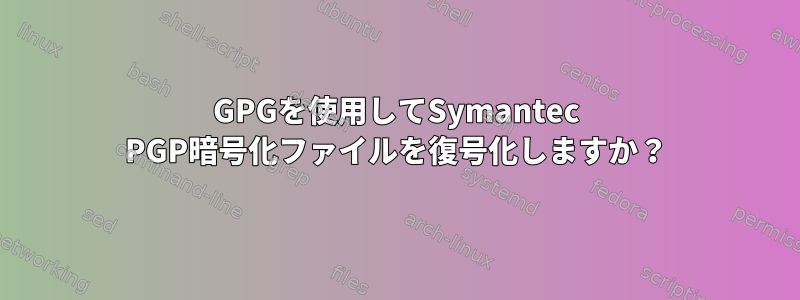 GPGを使用してSymantec PGP暗号化ファイルを復号化しますか？