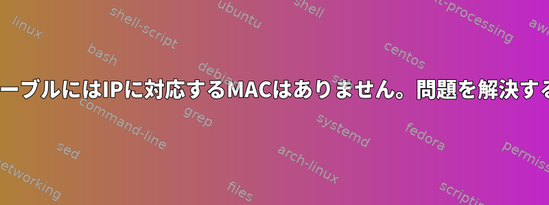 「arp」テーブルにはIPに対応するMACはありません。問題を解決する方法は？