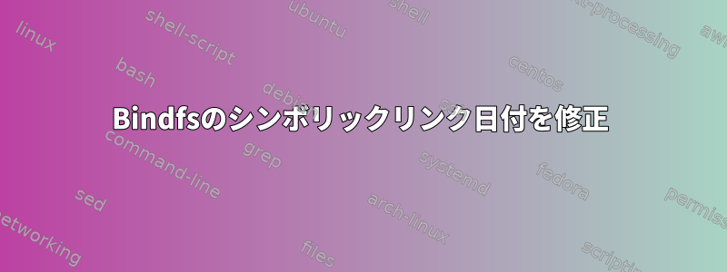 Bindfsのシンボリックリンク日付を修正