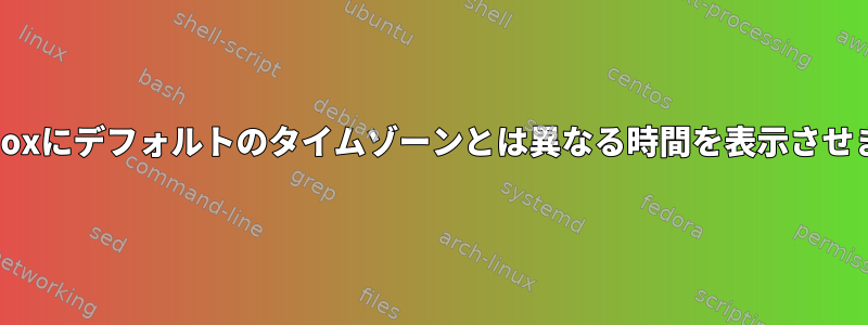 Fluxboxにデフォルトのタイムゾーンとは異なる時間を表示させます。