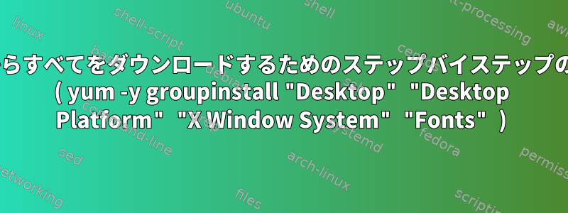 以下からすべてをダウンロードするためのステップバイステップの手順: ( yum -y groupinstall "Desktop" "Desktop Platform" "X Window System" "Fonts" )