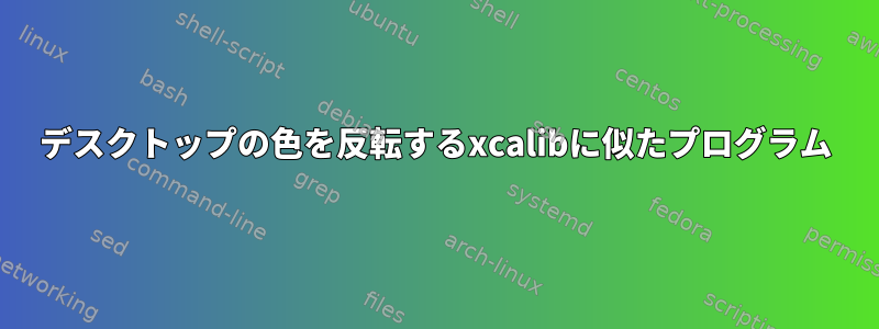 デスクトップの色を反転するxcalibに似たプログラム