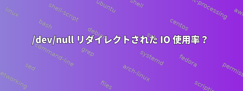 /dev/null リダイレクトされた IO 使用率？