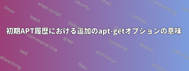 初期APT履歴における追加のapt-getオプションの意味