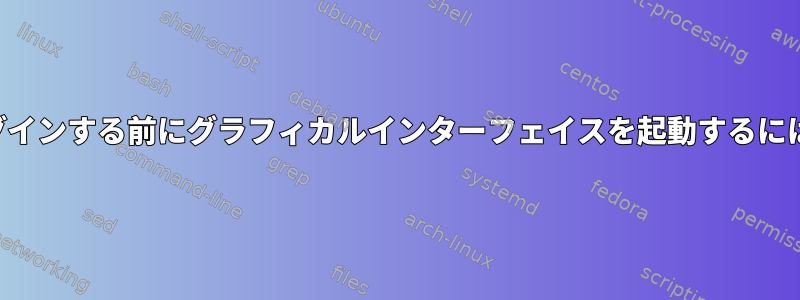 ログインする前にグラフィカルインターフェイスを起動するには？