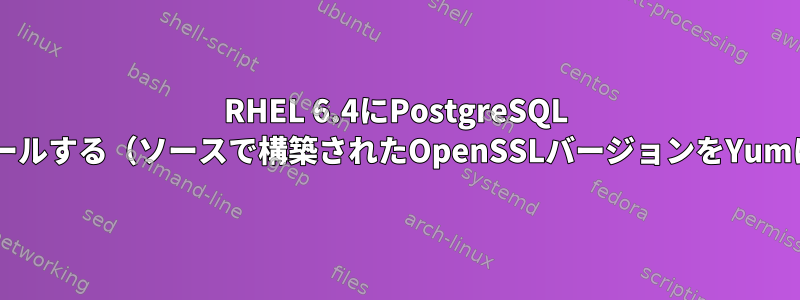 RHEL 6.4にPostgreSQL 9.0をインストールする（ソースで構築されたOpenSSLバージョンをYumに含める方法）