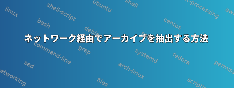 ネットワーク経由でアーカイブを抽出する方法