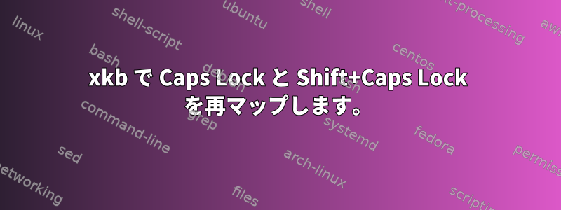 xkb で Caps Lock と Shift+Caps Lock を再マップします。