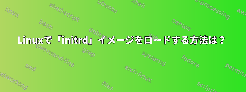 Linuxで「initrd」イメージをロードする方法は？