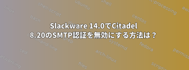 Slackware 14.0でCitadel 8.20のSMTP認証を無効にする方法は？