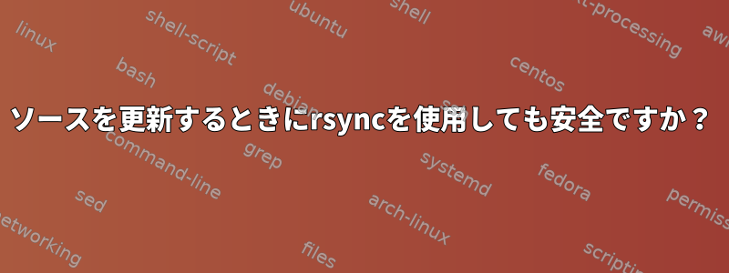 ソースを更新するときにrsyncを使用しても安全ですか？