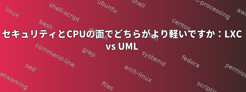 セキュリティとCPUの面でどちらがより軽いですか：LXC vs UML