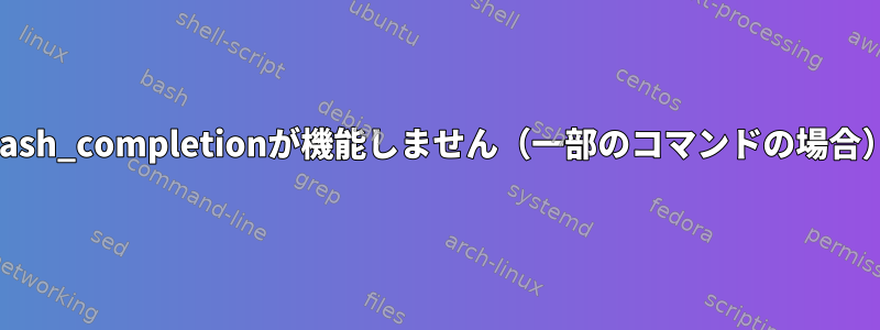 bash_completionが機能しません（一部のコマンドの場合）