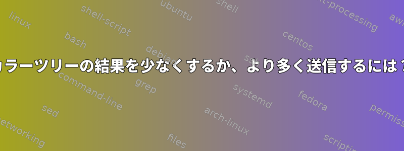 カラーツリーの結果を少なくするか、より多く送信するには？