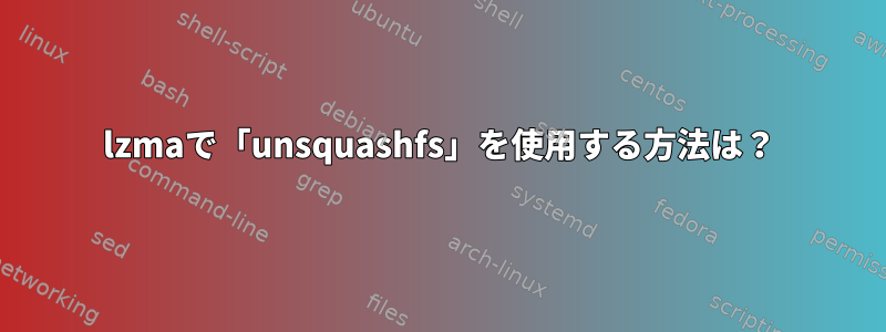 lzmaで「unsquashfs」を使用する方法は？