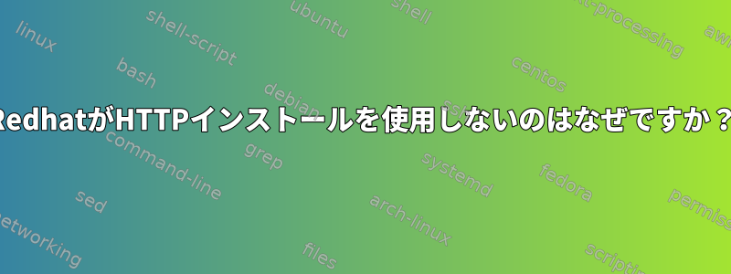 RedhatがHTTPインストールを使用しないのはなぜですか？