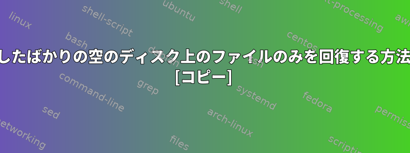 削除したばかりの空のディスク上のファイルのみを回復する方法は？ [コピー]