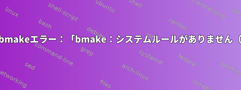 Mandriveのbmakeエラー：「bmake：システムルールがありません（sys.mk）」