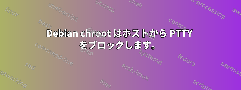 Debian chroot はホストから PTTY をブロックします。