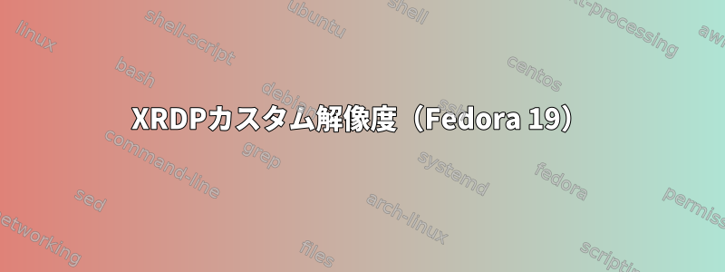 XRDPカスタム解像度（Fedora 19）