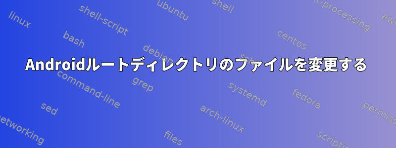 Androidルートディレクトリのファイルを変更する