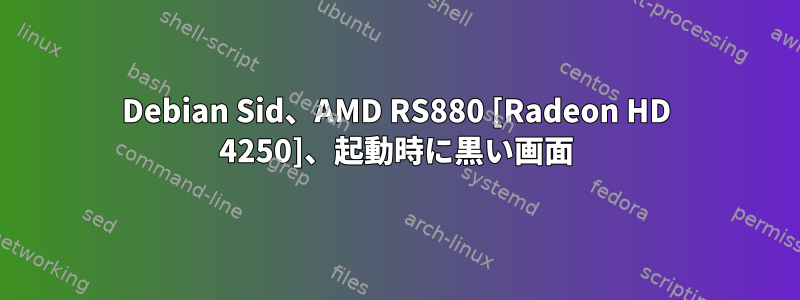 Debian Sid、AMD RS880 [Radeon HD 4250]、起動時に黒い画面