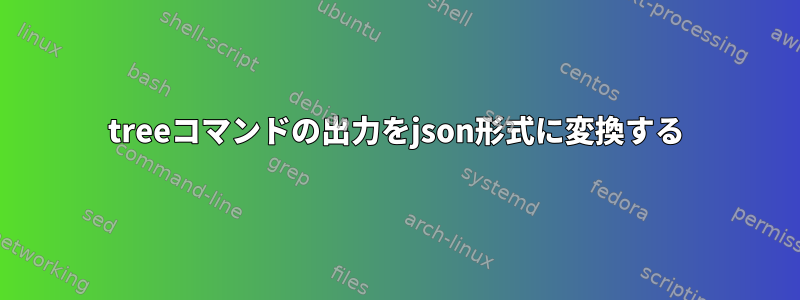 treeコマンドの出力をjson形式に変換する