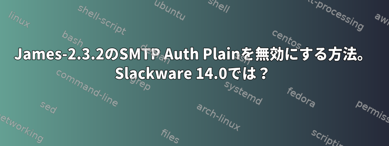 James-2.3.2のSMTP Auth Plainを無効にする方法。 Slackware 14.0では？