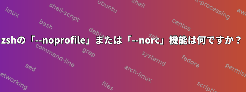 zshの「--noprofile」または「--norc」機能は何ですか？