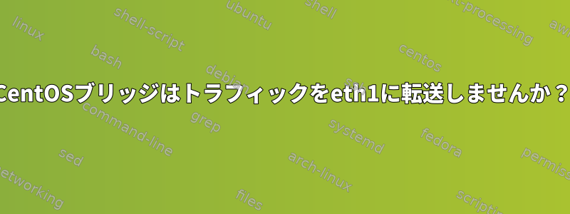 CentOSブリッジはトラフィックをeth1に転送しませんか？