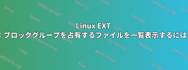 Linux EXT 4：ブロックグループを占有するファイルを一覧表示するには？