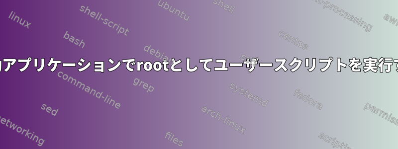 起動アプリケーションでrootとしてユーザースクリプトを実行する