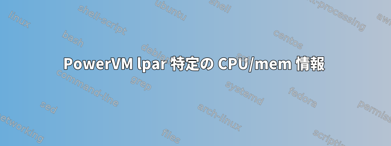 PowerVM lpar 特定の CPU/mem 情報