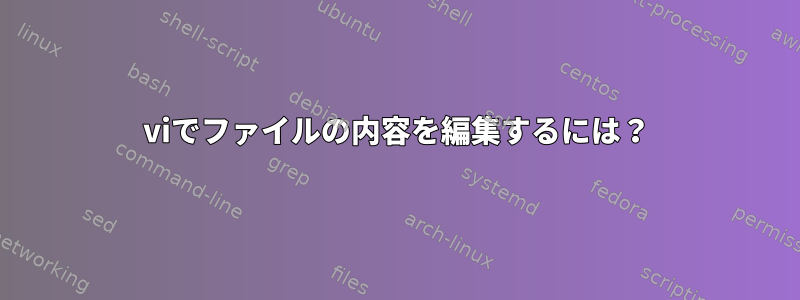 viでファイルの内容を編集するには？